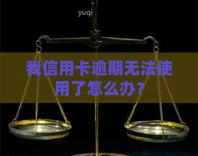 我信用卡逾期无法使用了怎么办？