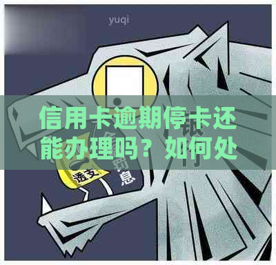 信用卡逾期停卡还能办理吗？如何处理已逾期停卡的信用卡？