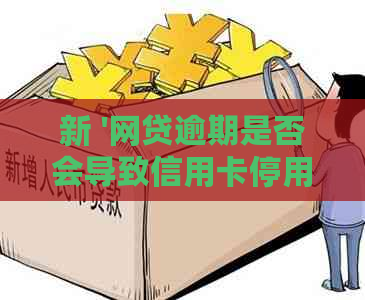 新 '网贷逾期是否会导致信用卡停用？如何避免影响？'