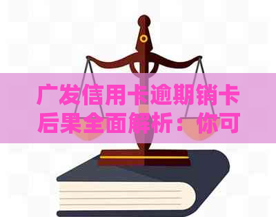 广发信用卡逾期销卡后果全面解析：你可能面临的问题及应对策略