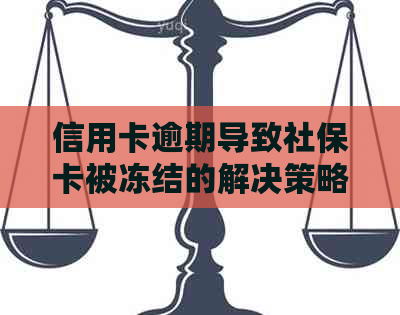 信用卡逾期导致社保卡被冻结的解决策略与方法