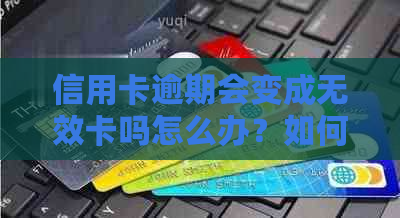 信用卡逾期会变成无效卡吗怎么办？如何处理信用卡逾期问题？