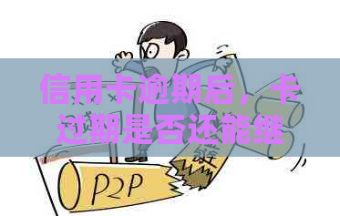 信用卡逾期后，卡过期是否还能继续使用？如何处理？