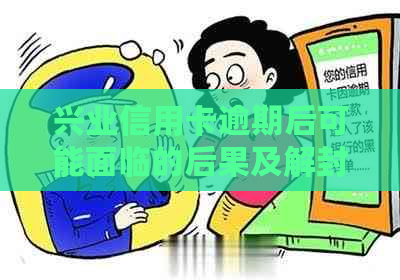 兴业信用卡逾期后可能面临的后果及解封方法，全面解答您的疑问