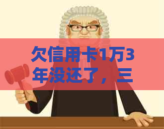 欠信用卡1万3年没还了，三年利息及未还款金额计算