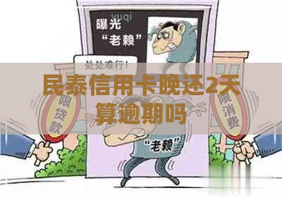 民泰信用卡晚还2天算逾期吗