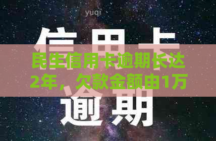 民生信用卡逾期长达2年，欠款金额由1万飙升至3万：如何解决这个问题？