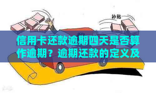 信用卡还款逾期四天是否算作逾期？逾期还款的定义及后果详解