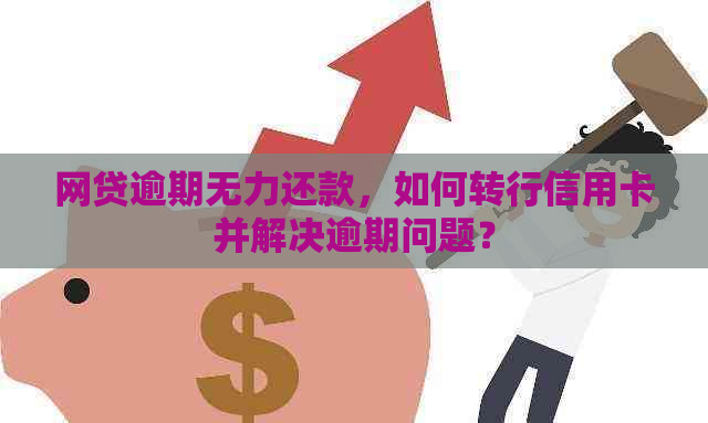 网贷逾期无力还款，如何转行信用卡并解决逾期问题？