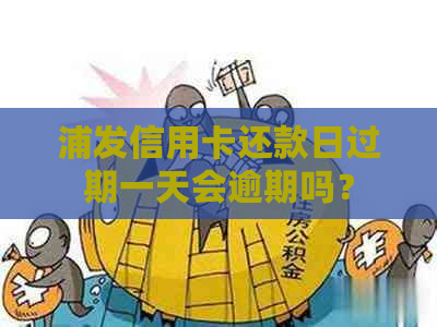 浦发信用卡还款日过期一天会逾期吗？