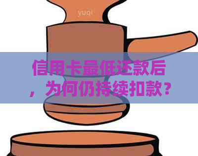 信用卡更低还款后，为何仍持续扣款？解答疑惑并探讨可能原因