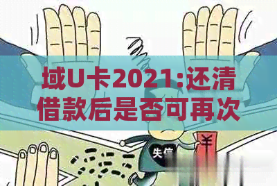 域U卡2021:还清借款后是否可再次借款？