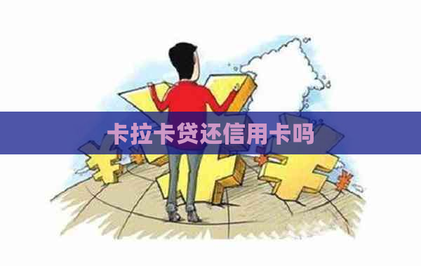 卡拉卡贷还信用卡吗