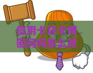 信用卡还卡用密码吗怎么改：如何修改信用卡还款密码并进行无卡还款？