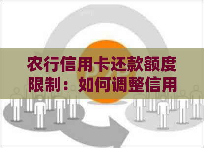 农行信用卡还款额度限制：如何调整信用限额？