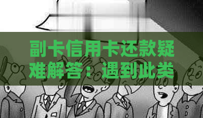 副卡信用卡还款疑难解答：遇到此类问题您不必再犯愁！