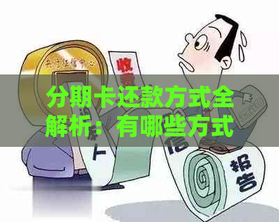 分期卡还款方式全解析：有哪些方式，如何变更及操作指南