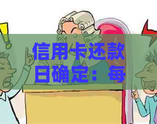 信用卡还款日确定：每月固定日期还是额度截止日期？