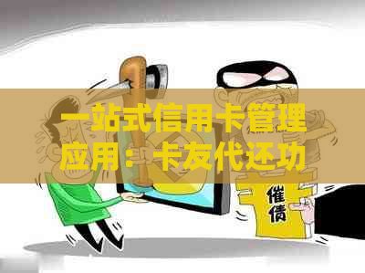 一站式信用卡管理应用：卡友代还功能全面解析与使用指南