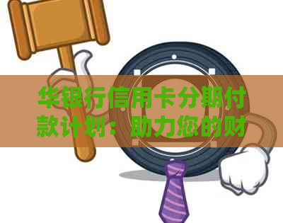 华银行信用卡分期付款计划：助力您的财务自由之路