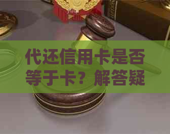 代还信用卡是否等于卡？解答疑惑，探讨替代性及风险因素