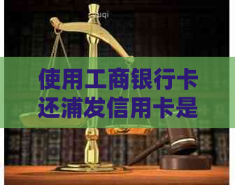 使用工商银行卡还浦发信用卡是否需要支付手续费？