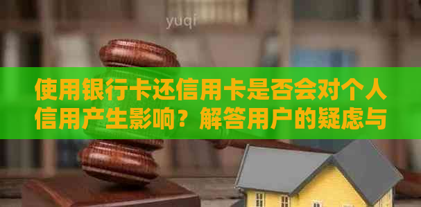 使用银行卡还信用卡是否会对个人信用产生影响？解答用户的疑虑与问题