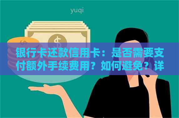 银行卡还款信用卡：是否需要支付额外手续费用？如何避免？详解指南