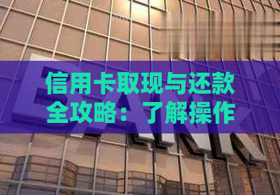 信用卡取现与还款全攻略：了解操作流程、利率及注意事项，实现资金灵活运用