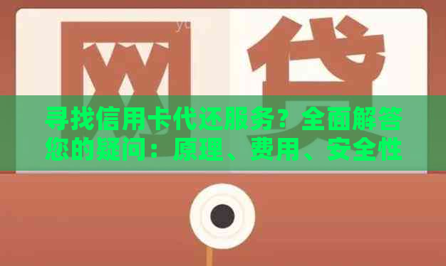 寻找信用卡代还服务？全面解答您的疑问：原理、费用、安全性等一应俱全