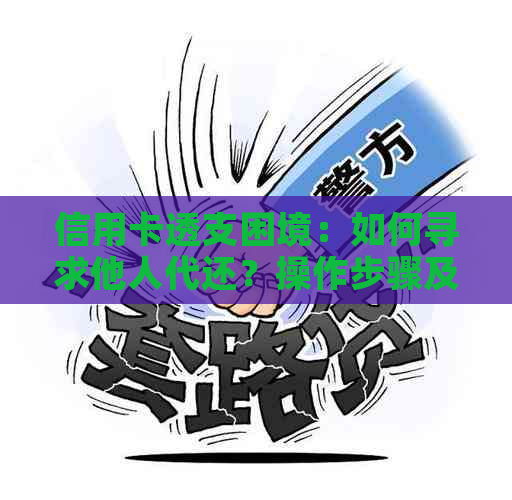 信用卡透支困境：如何寻求他人代还？操作步骤及注意事项全解析