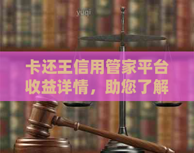 卡还王信用管家平台收益详情，助您了解如何获取更多收益！