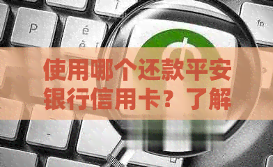 使用哪个还款平安银行信用卡？了解详细步骤和注意事项