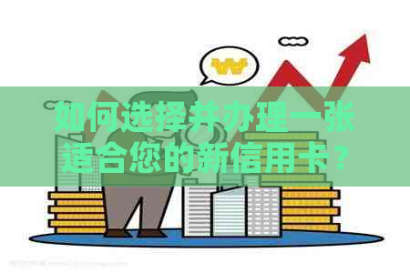 如何选择并办理一张适合您的新信用卡？了解信用卡类型、申请流程和优政策