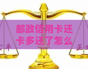 邮政信用卡还卡多还了怎么办 - 关于信用卡还款过多的处理方法