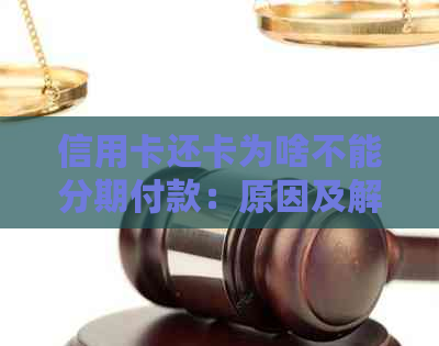 信用卡还卡为啥不能分期付款：原因及解决办法