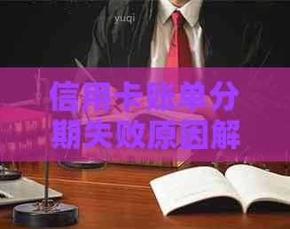 信用卡账单分期失败原因解析：额度、申请条件、还款能力全方位剖析