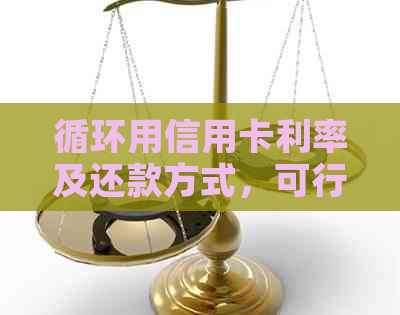 循环用信用卡利率及还款方式，可行性与犯罪风险解析