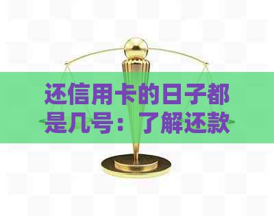 还信用卡的日子都是几号：了解还款日期，规划好还款计划。