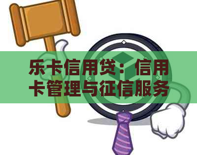 乐卡信用贷：信用卡管理与服务一站式解决方案