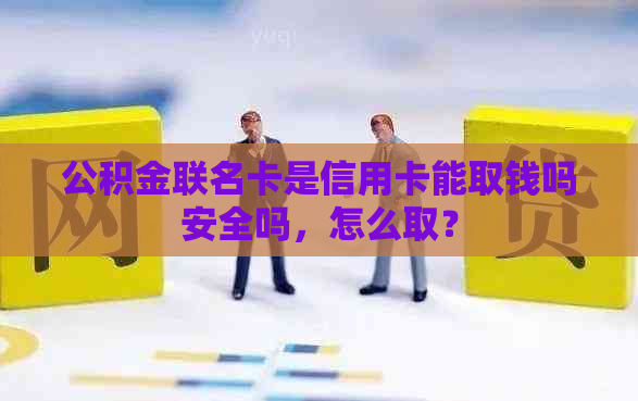 公积金联名卡是信用卡能取钱吗安全吗，怎么取？