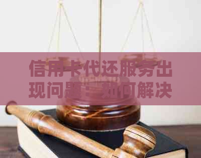 信用卡代还服务出现问题：如何解决用户疑虑与困惑？