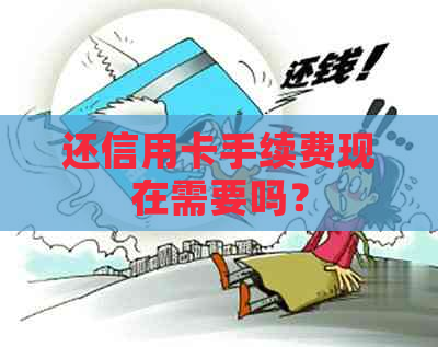 还信用卡手续费现在需要吗？