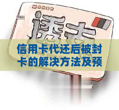 信用卡代还后被封卡的解决方法及预防措，让你不再担忧逾期还款问题