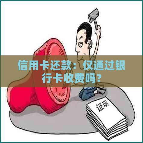 信用卡还款：仅通过银行卡收费吗？