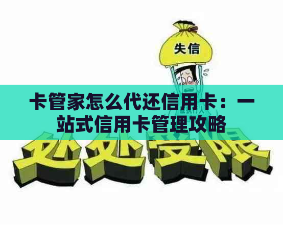 卡管家怎么代还信用卡：一站式信用卡管理攻略