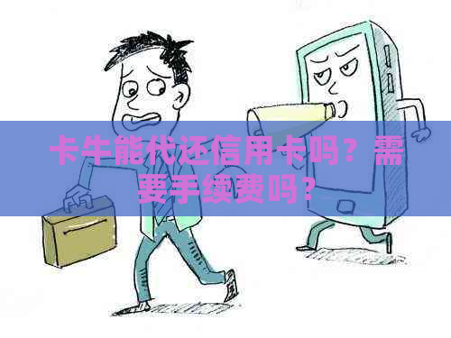 卡牛能代还信用卡吗？需要手续费吗？