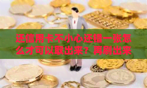 还信用卡不小心还错一张怎么才可以取出来？再刷出来要手续费吗？