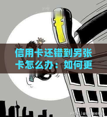 信用卡还错到另张卡怎么办：如何更正信用卡还款错误？