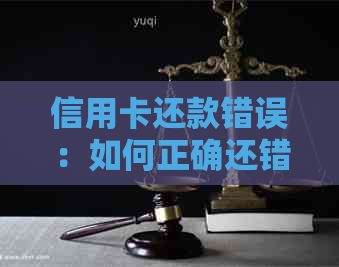 信用卡还款错误：如何正确还错的信用卡款项并避免进一步的问题